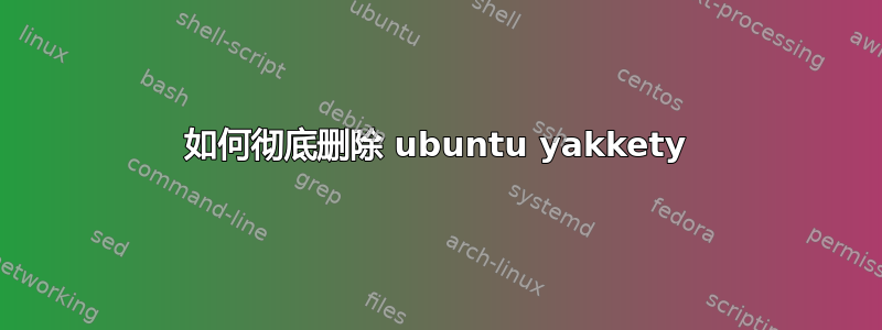 如何彻底删除 ubuntu yakkety