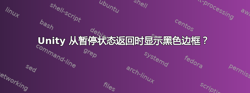 Unity 从暂停状态返回时显示黑色边框？