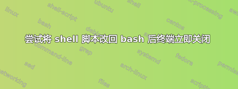 尝试将 shell 脚本改回 bash 后终端立即关闭