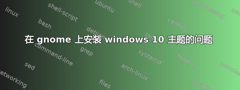 在 gnome 上安装 windows 10 主题的问题