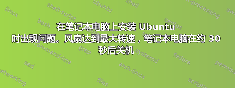 在笔记本电脑上安装 Ubuntu 时出现问题。风扇达到最大转速，笔记本电脑在约 30 秒后关机