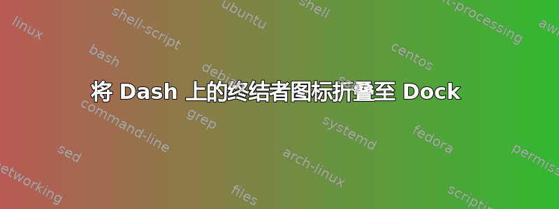 将 Dash 上的终结者图标折叠至 Dock