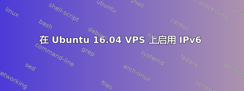 在 Ubuntu 16.04 VPS 上启用 IPv6