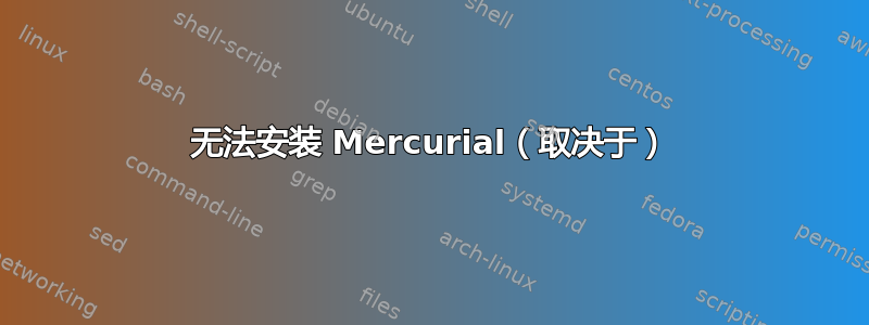 无法安装 Mercurial（取决于）