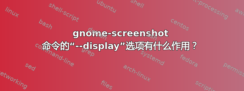 gnome-screenshot 命令的“--display”选项有什么作用？