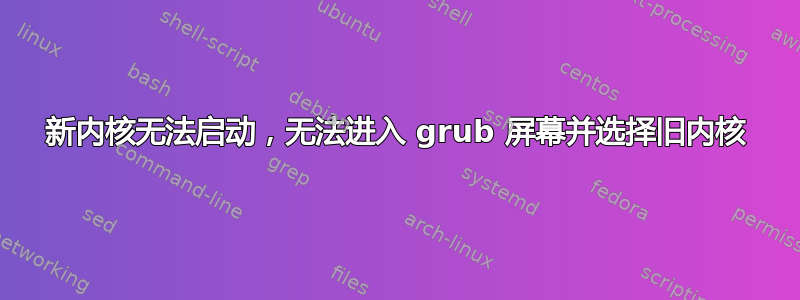 新内核无法启动，无法进入 grub 屏幕并选择旧内核