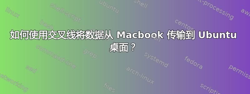 如何使用交叉线将数据从 Macbook 传输到 Ubuntu 桌面？