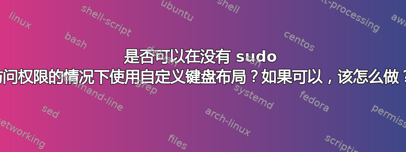 是否可以在没有 sudo 访问权限的情况下使用自定义键盘布局？如果可以，该怎么做？