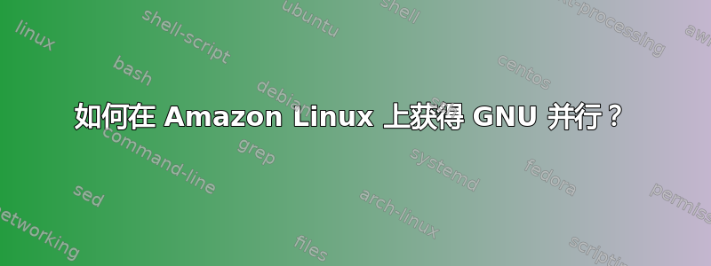 如何在 Amazon Linux 上获得 GNU 并行？