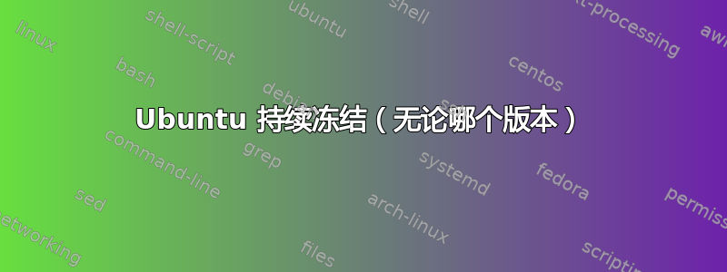 Ubuntu 持续冻结（无论哪个版本）