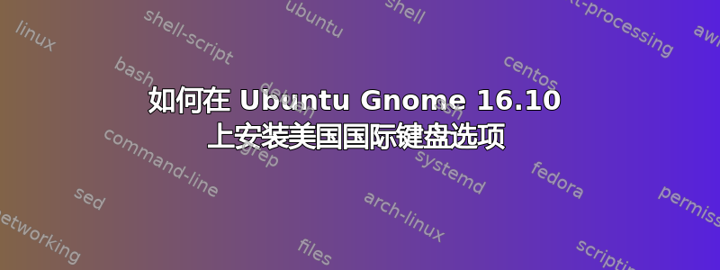 如何在 Ubuntu Gnome 16.10 上安装美国国际键盘选项