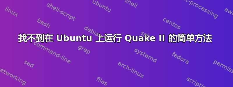 找不到在 Ubuntu 上运行 Quake II 的简单方法