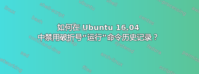 如何在 Ubuntu 16.04 中禁用破折号“运行”命令历史记录？