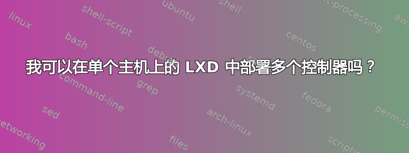 我可以在单个主机上的 LXD 中部署多个控制器吗？