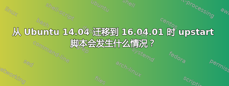 从 Ubuntu 14.04 迁移到 16.04.01 时 upstart 脚本会发生什么情况？