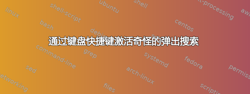 通过键盘快捷键激活奇怪的弹出搜索