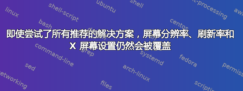 即使尝试了所有推荐的解决方案，屏幕分辨率、刷新率和 X 屏幕设置仍然会被覆盖