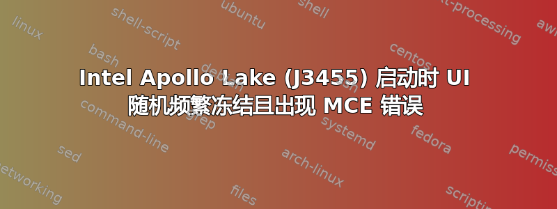 Intel Apollo Lake (J3455) 启动时 UI 随机频繁冻结且出现 MCE 错误