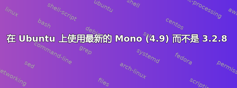 在 Ubuntu 上使用最新的 Mono (4.9) 而不是 3.2.8