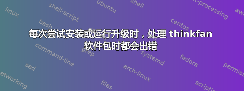 每次尝试安装或运行升级时，处理 thinkfan 软件包时都会出错