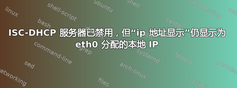 ISC-DHCP 服务器已禁用，但“ip 地址显示”仍显示为 eth0 分配的本地 IP