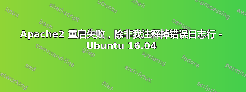 Apache2 重启失败，除非我注释掉错误日志行 - Ubuntu 16.04