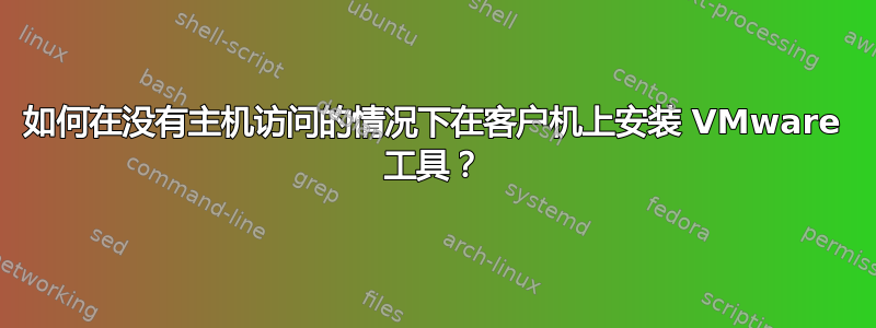 如何在没有主机访问的情况下在客户机上安装 VMware 工具？