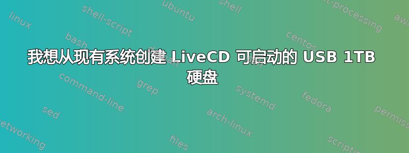 我想从现有系统创建 LiveCD 可启动的 USB 1TB 硬盘