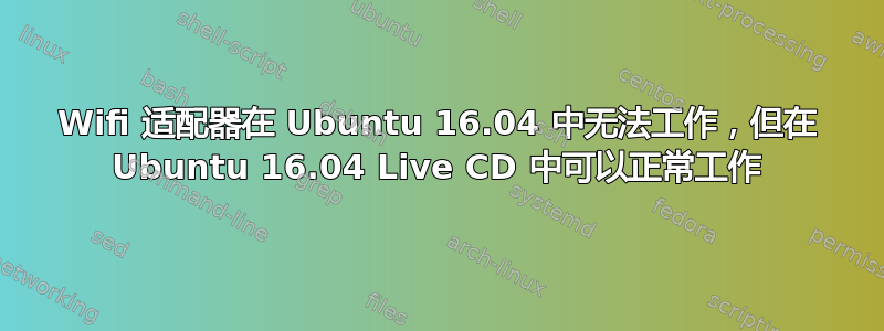 Wifi 适配器在 Ubuntu 16.04 中无法工作，但在 Ubuntu 16.04 Live CD 中可以正常工作