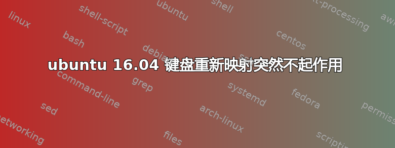 ubuntu 16.04 键盘重新映射突然不起作用