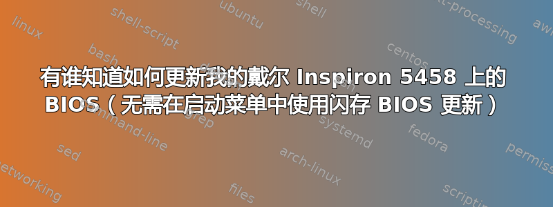 有谁知道如何更新我的戴尔 Inspiron 5458 上的 BIOS（无需在启动菜单中使用闪存 BIOS 更新）