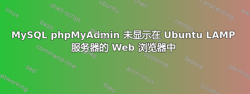 MySQL phpMyAdmin 未显示在 Ubuntu LAMP 服务器的 Web 浏览器中