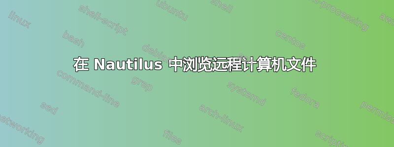 在 Nautilus 中浏览远程计算机文件