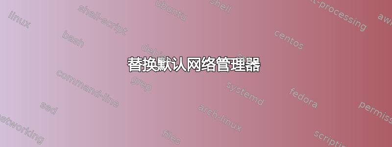 替换默认网络管理器