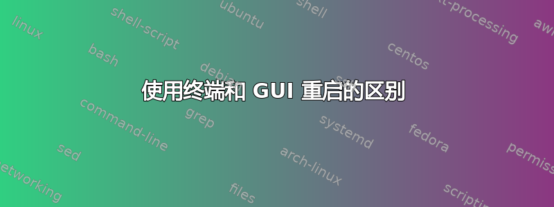 使用终端和 GUI 重启的区别