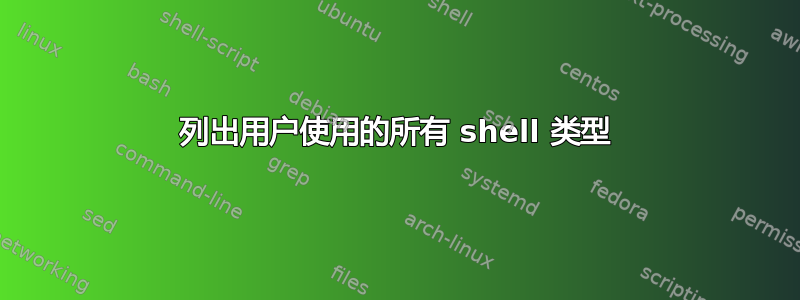 列出用户使用的所有 shell 类型