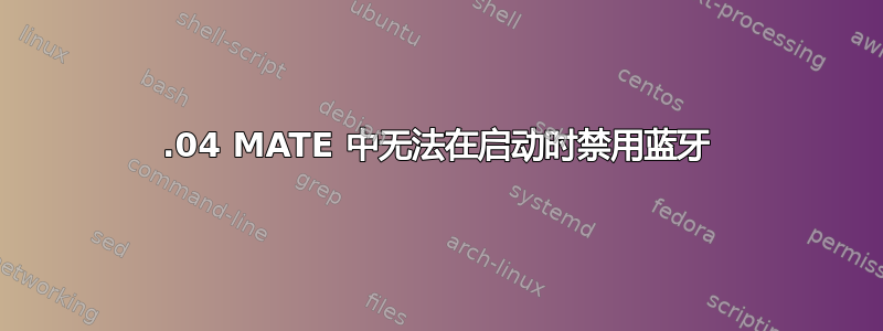 16.04 MATE 中无法在启动时禁用蓝牙