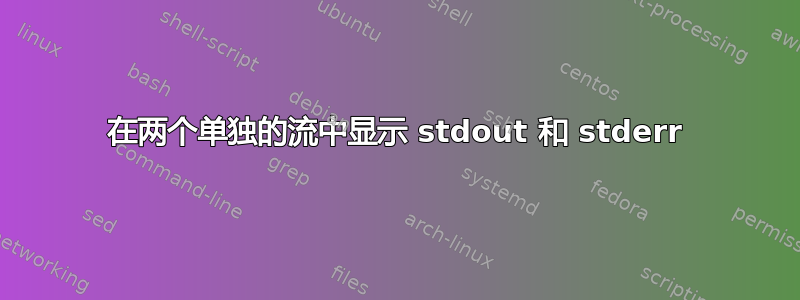 在两个单独的流中显示 stdout 和 stderr