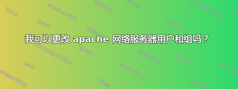 我可以更改 apache 网络服务器用户和组吗？