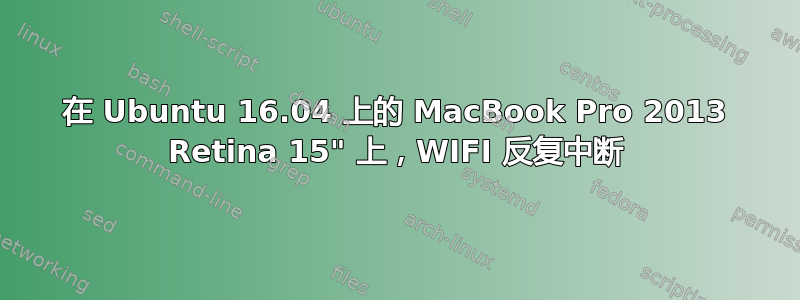 在 Ubuntu 16.04 上的 MacBook Pro 2013 Retina 15" 上，WIFI 反复中断