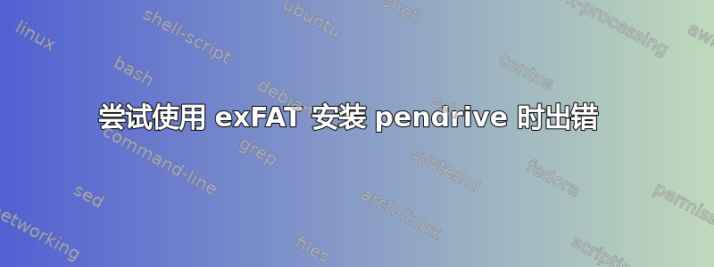 尝试使用 exFAT 安装 pendrive 时出错 