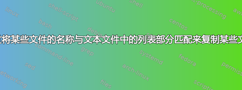 通过将某些文件的名称与文本文件中的列表部分匹配来复制某些文件