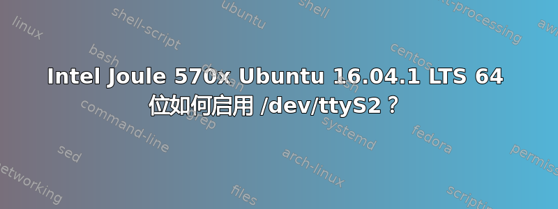 Intel Joule 570x Ubuntu 16.04.1 LTS 64 位如何启用 /dev/ttyS2？