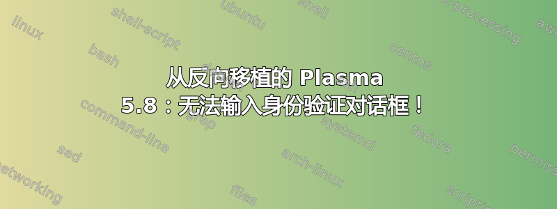 从反向移植的 Plasma 5.8：无法输入身份验证对话框！