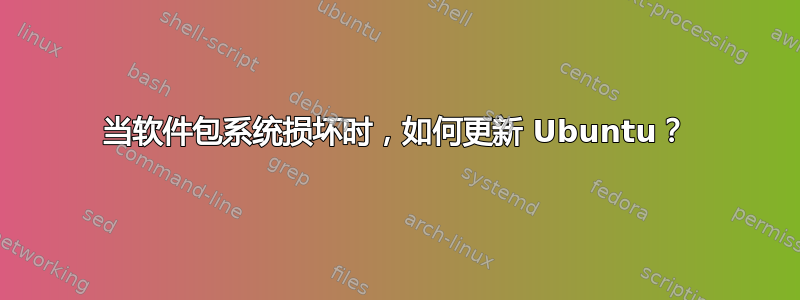 当软件包系统损坏时，如何更新 Ubuntu？