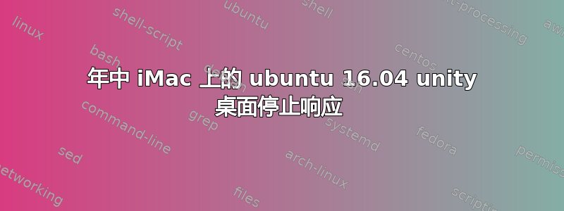 2011 年中 iMac 上的 ubuntu 16.04 unity 桌面停止响应