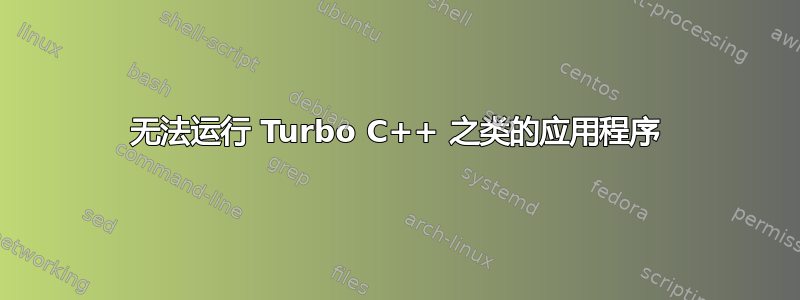 无法运行 Turbo C++ 之类的应用程序