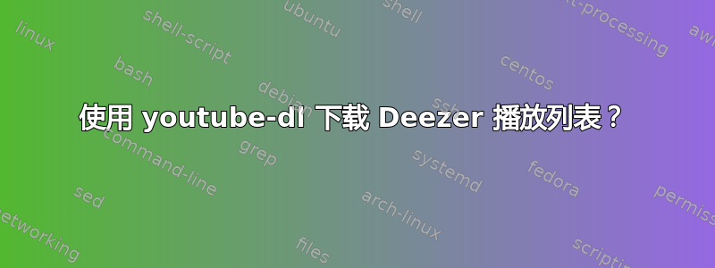 使用 youtube-dl 下载 Deezer 播放列表？