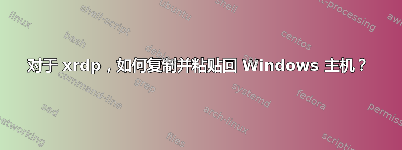 对于 xrdp，如何复制并粘贴回 Windows 主机？