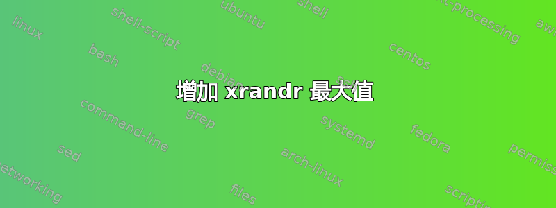 增加 xrandr 最大值